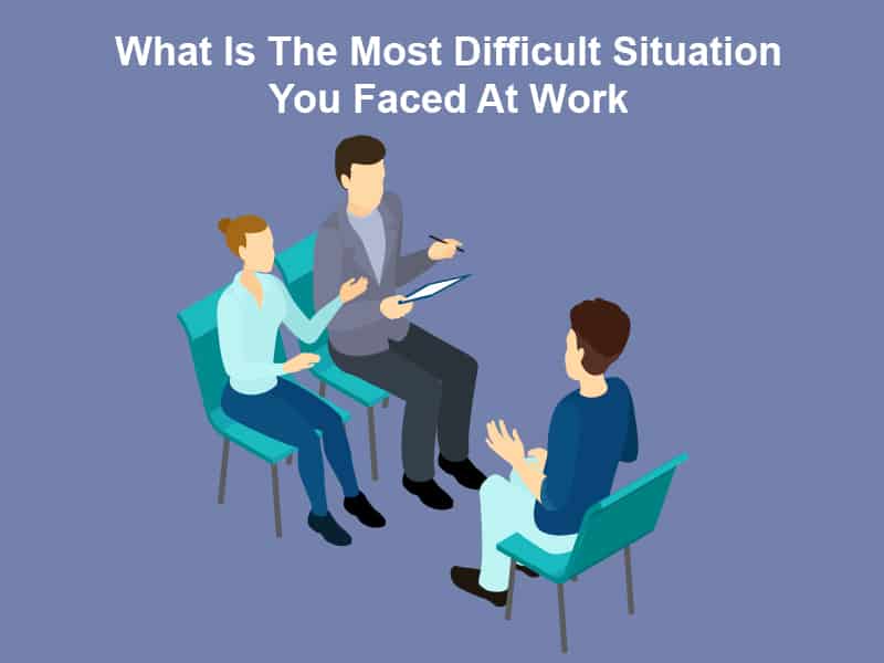 What Is The Most Difficult Situation You Faced At Work