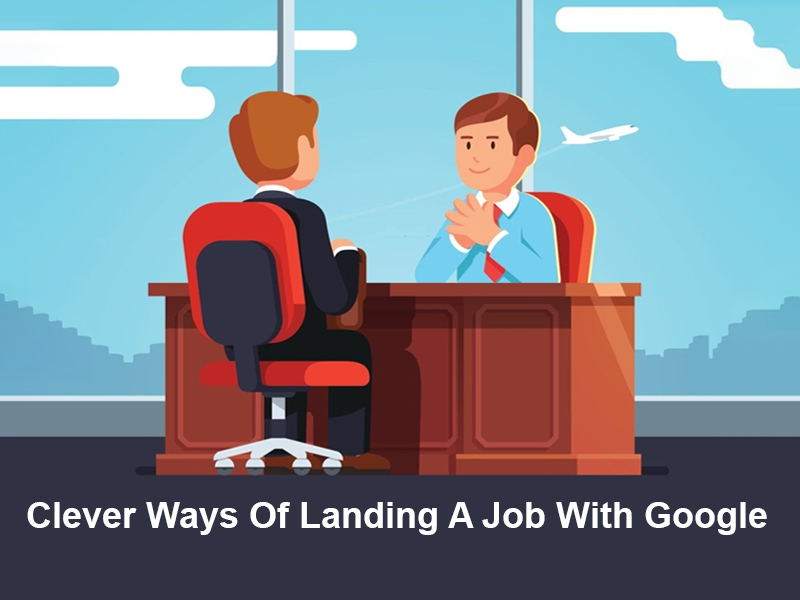 Clever Ways Of Landing A Job With Google