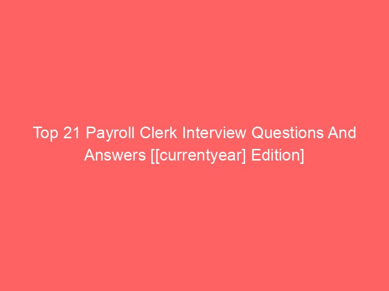 top 21 payroll clerk interview questions and answers currentyear edition 5483