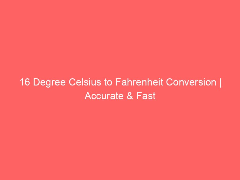 16 degree celsius to fahrenheit conversion accurate fast 14316