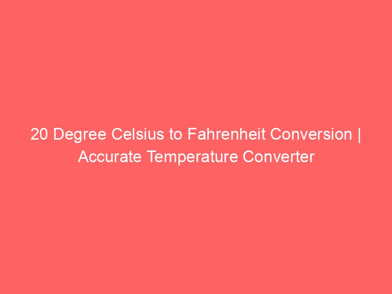 20 degree celsius to fahrenheit conversion accurate temperature converter 14314