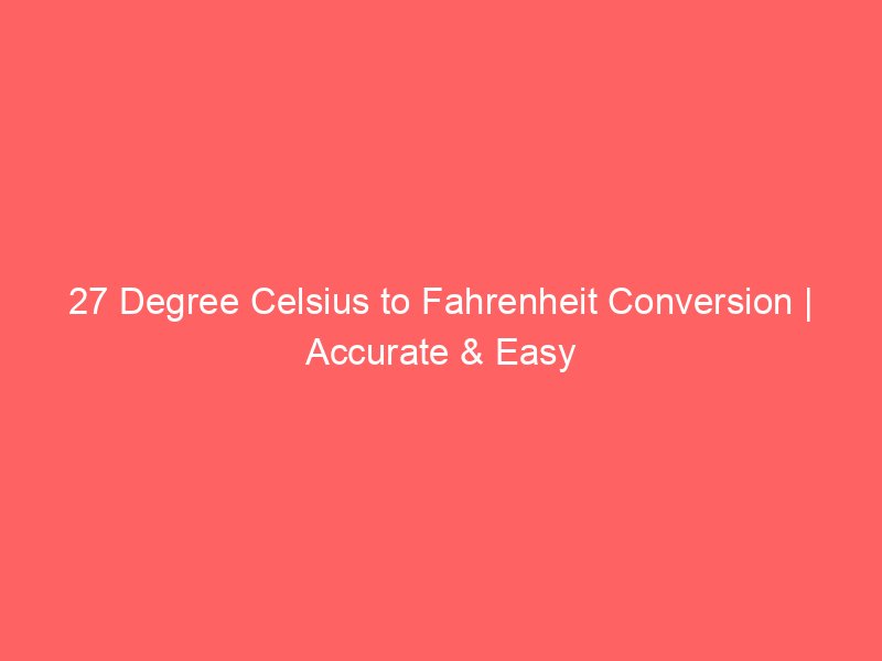 27 degree celsius to fahrenheit conversion accurate easy 14318