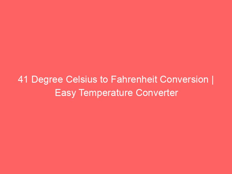 41 degree celsius to fahrenheit conversion easy temperature converter 14330