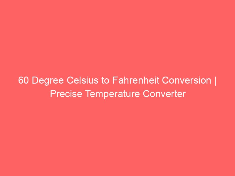 60 degree celsius to fahrenheit conversion precise temperature converter 14591