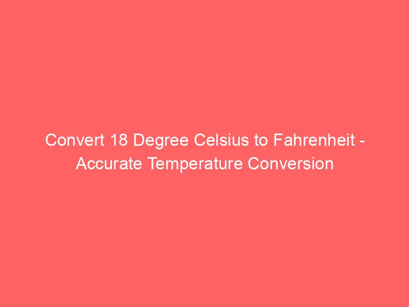 convert 18 degree celsius to fahrenheit accurate temperature conversion 14363