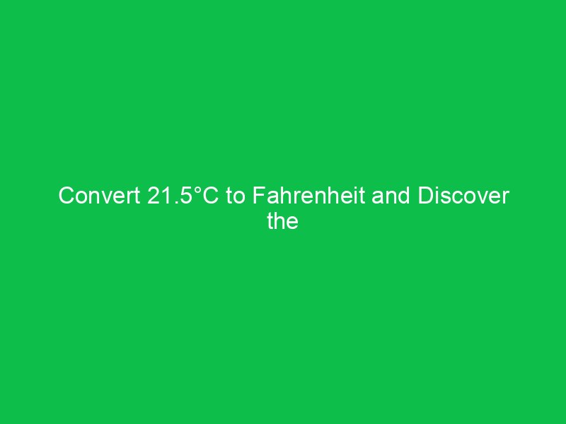 convert 21 5c to fahrenheit and discover the temperature difference 15030
