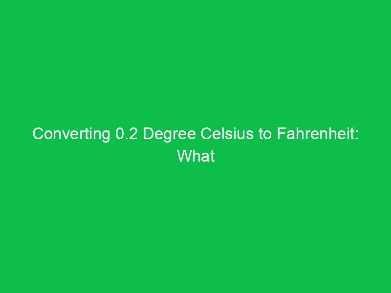 converting 0 2 degree celsius to fahrenheit what you need to know 15071