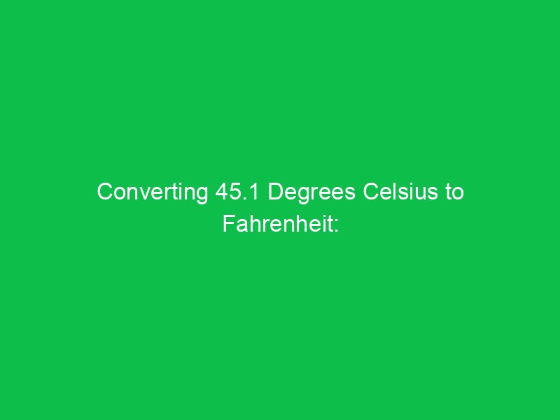 converting 45 1 degrees celsius to fahrenheit precise temperature conversion 15036