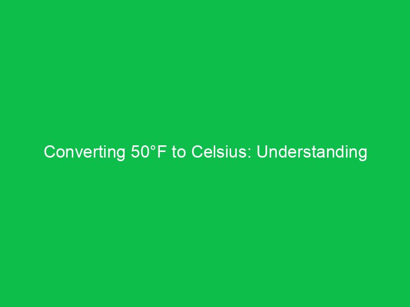 converting 50f to celsius understanding temperature scales 15084