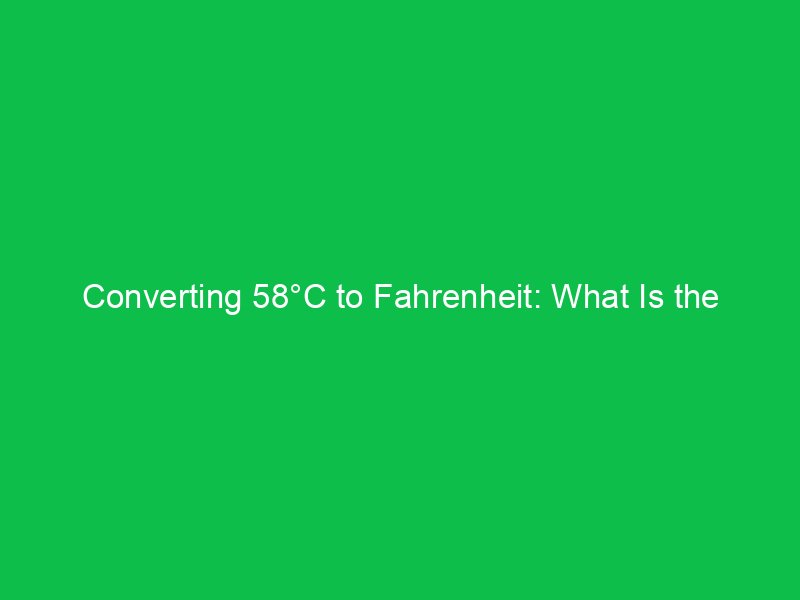 converting 58c to fahrenheit what is the result 15032
