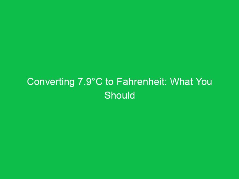converting 7 9c to fahrenheit what you should know 15067