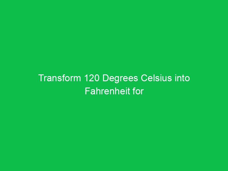 transform 120 degrees celsius into fahrenheit for precise temperature conversion 15046
