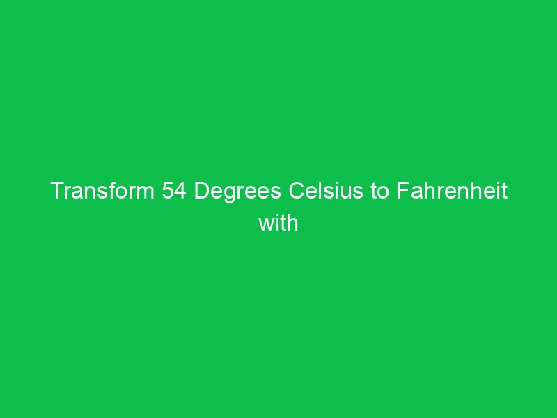 transform 54 degrees celsius to fahrenheit with clarity 15042