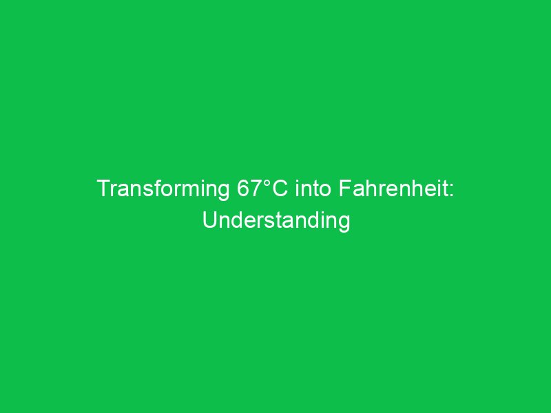 transforming 67c into fahrenheit understanding the conversion 15038
