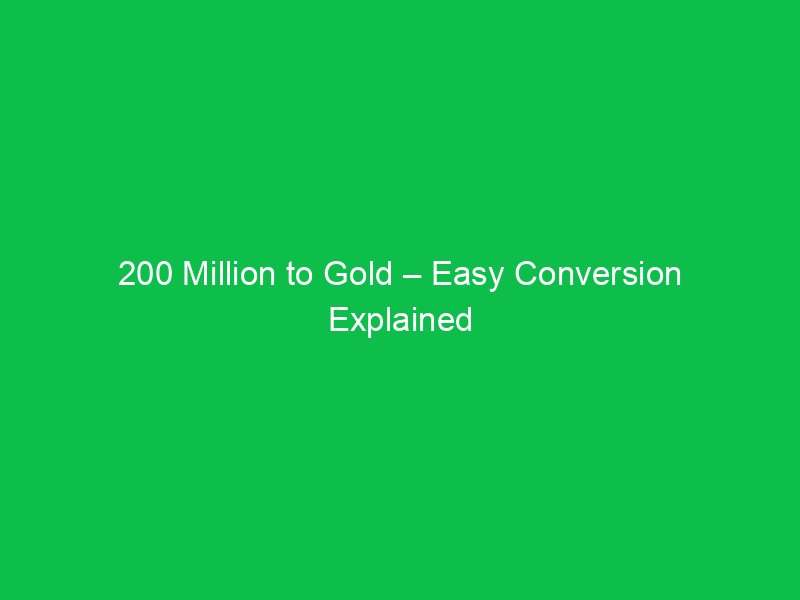200 million to gold easy conversion