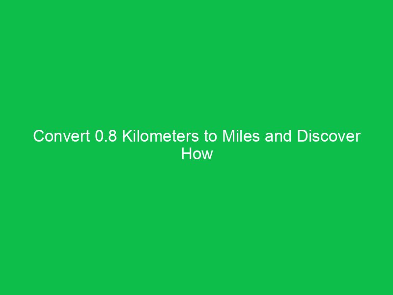 convert 0 8 kilometers to miles and discover how distance translates 15261
