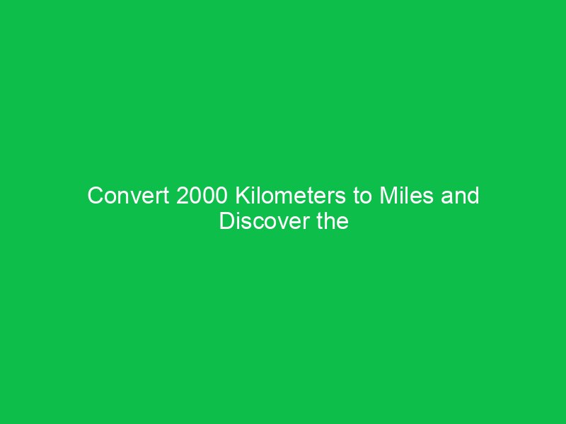 convert 2000 kilometers to miles and discover the difference 15230