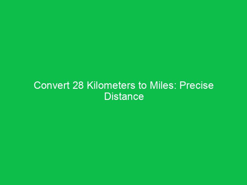convert 28 kilometers to miles precise distance breakdown 15371