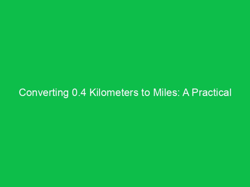 converting 0 4 kilometers to miles a practical breakdown 15395