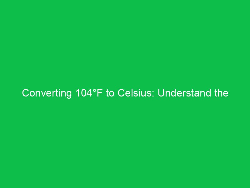 converting 104f to celsius understand the temperature shift 15130
