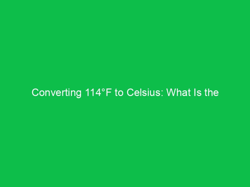 converting 114f to celsius what is the temperature in celsius 15144