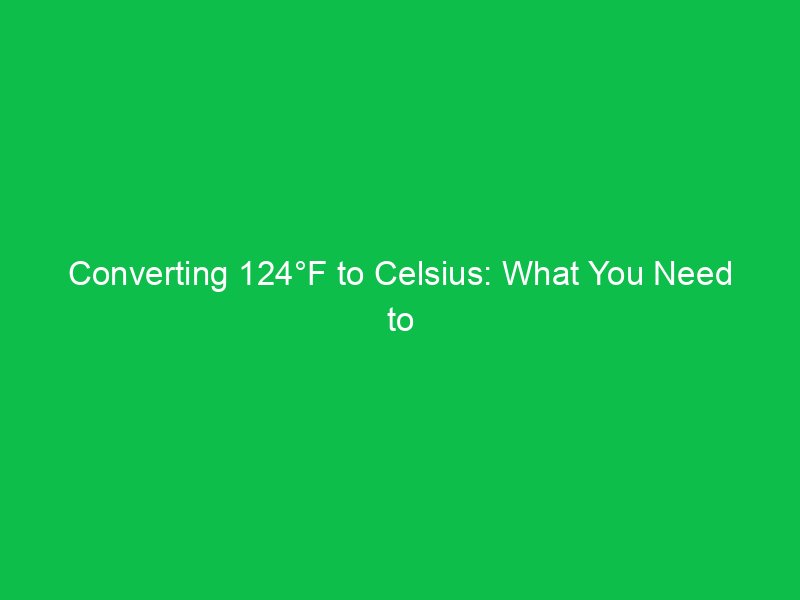 converting 124f to celsius what you need to know 15114