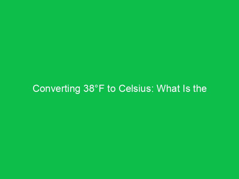 converting 38f to celsius what is the temperature in degrees celsius 15142