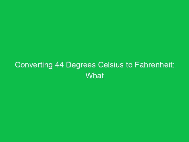 converting 44 degrees celsius to fahrenheit what you need to know 15162