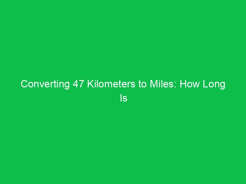 converting 47 kilometers to miles how long is that in miles 15377