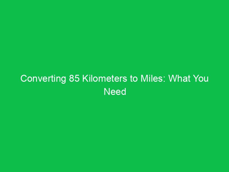 converting 85 kilometers to miles what you need to know 15293