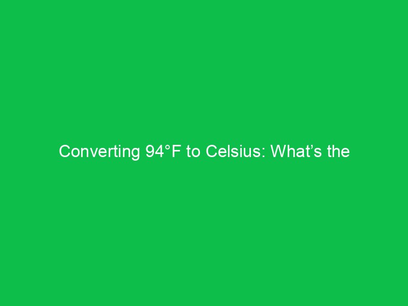converting 94f to celsius whats the temperature in celsius 15146