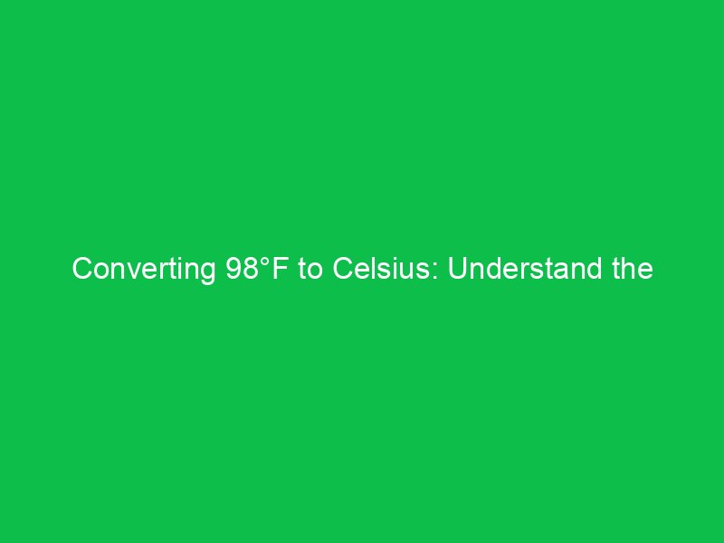 converting 98f to celsius understand the temperature shift 15112