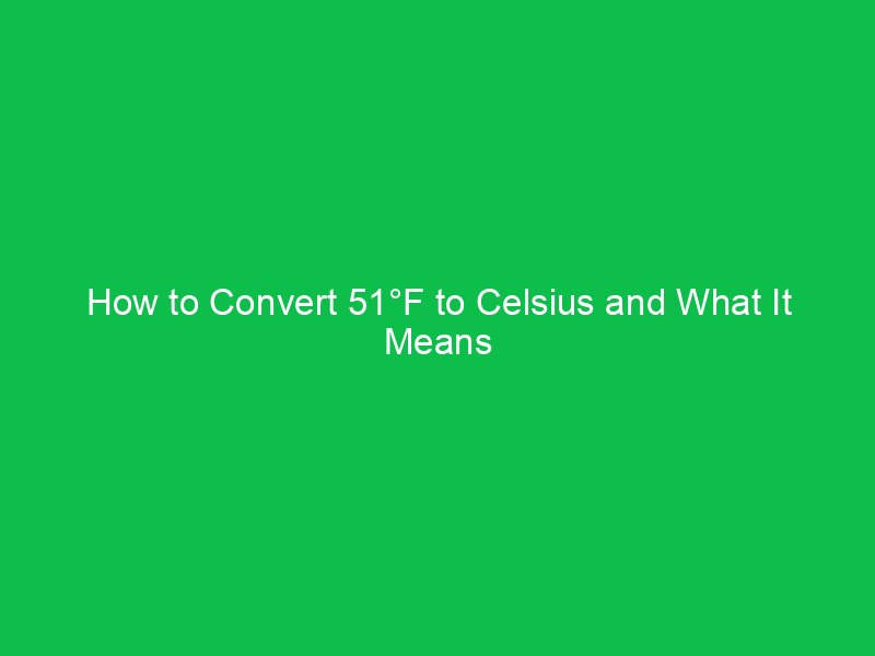how to convert 51f to celsius and what it means 15126
