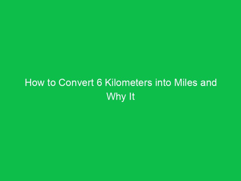 how to convert 6 kilometers into miles and why it matters 15194
