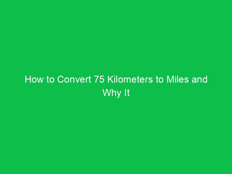 how to convert 75 kilometers to miles and why it matters 15267
