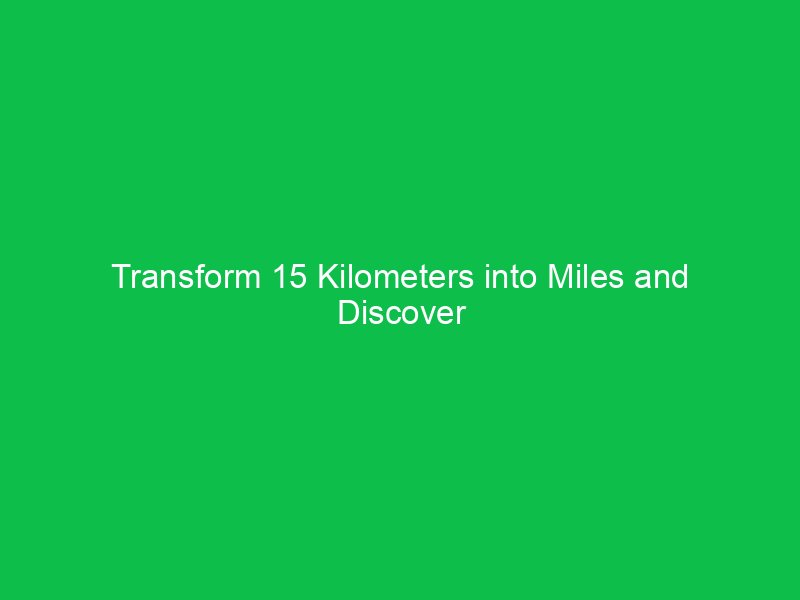 transform 15 kilometers into miles and discover how they compare 15166