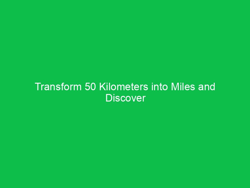 transform 50 kilometers into miles and discover the distance difference 15176