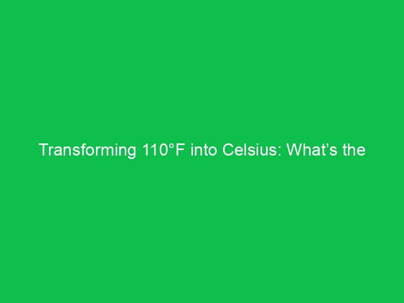 transforming 110f into celsius whats the result 15156
