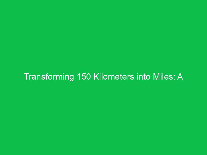 transforming 150 kilometers into miles a complete breakdown 15220