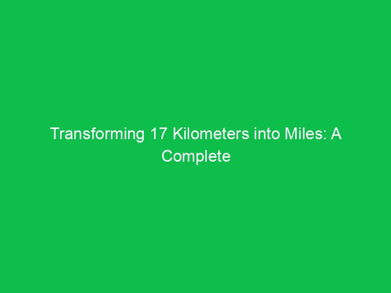 transforming 17 kilometers into miles a complete breakdown 15257