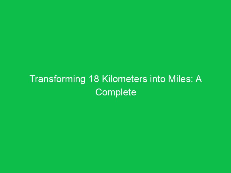 transforming 18 kilometers into miles a complete breakdown 15226