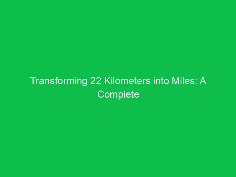 transforming 22 kilometers into miles a complete breakdown 15271