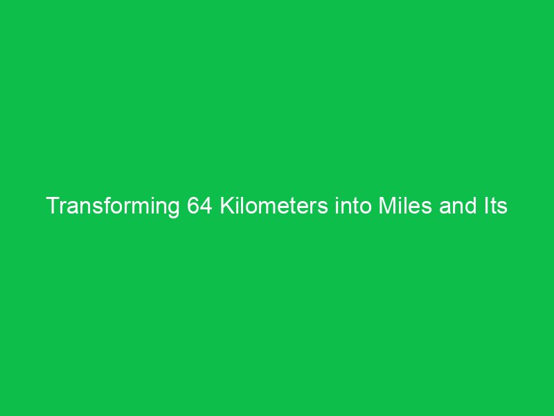 transforming 64 kilometers into miles and its practical uses 15401