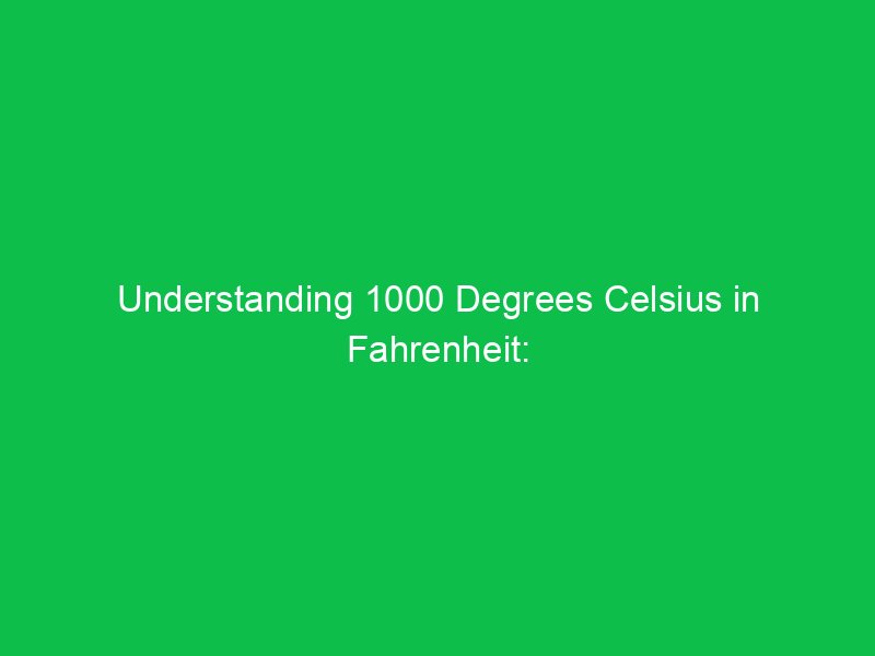 understanding 1000 degrees celsius in fahrenheit a complete breakdown 15152