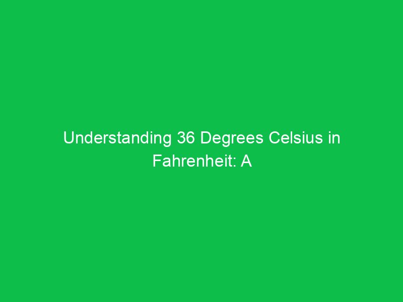 understanding 36 degrees celsius in fahrenheit a complete breakdown 15092