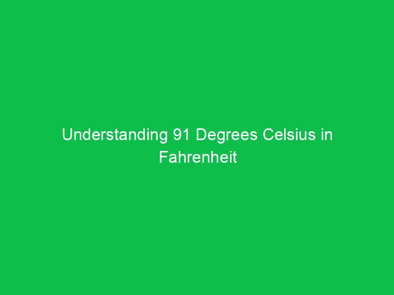 understanding 91 degrees celsius in fahrenheit and its practical uses 15128