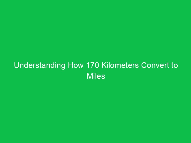 understanding how 170 kilometers convert to miles 15240