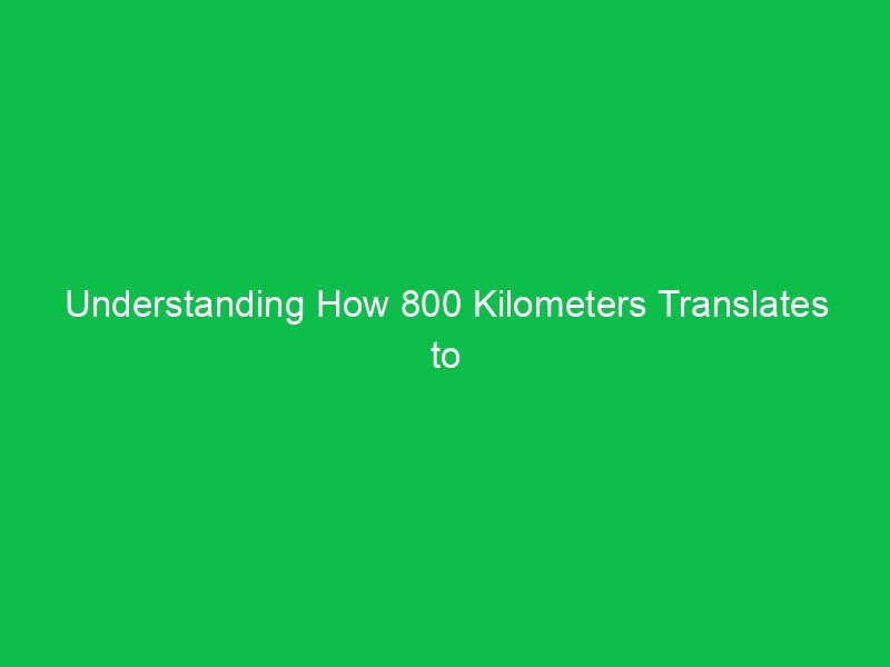 understanding how 800 kilometers translates to miles 15246