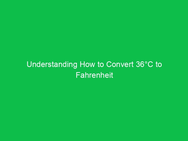 understanding how to convert 36c to fahrenheit and its practical uses 15086