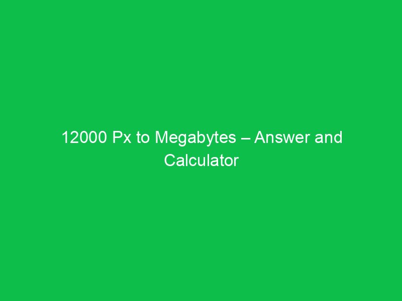 12000 px to megabytes answer and calculator tool 44722